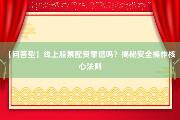 【问答型】线上股票配资靠谱吗？揭秘安全操作核心法则