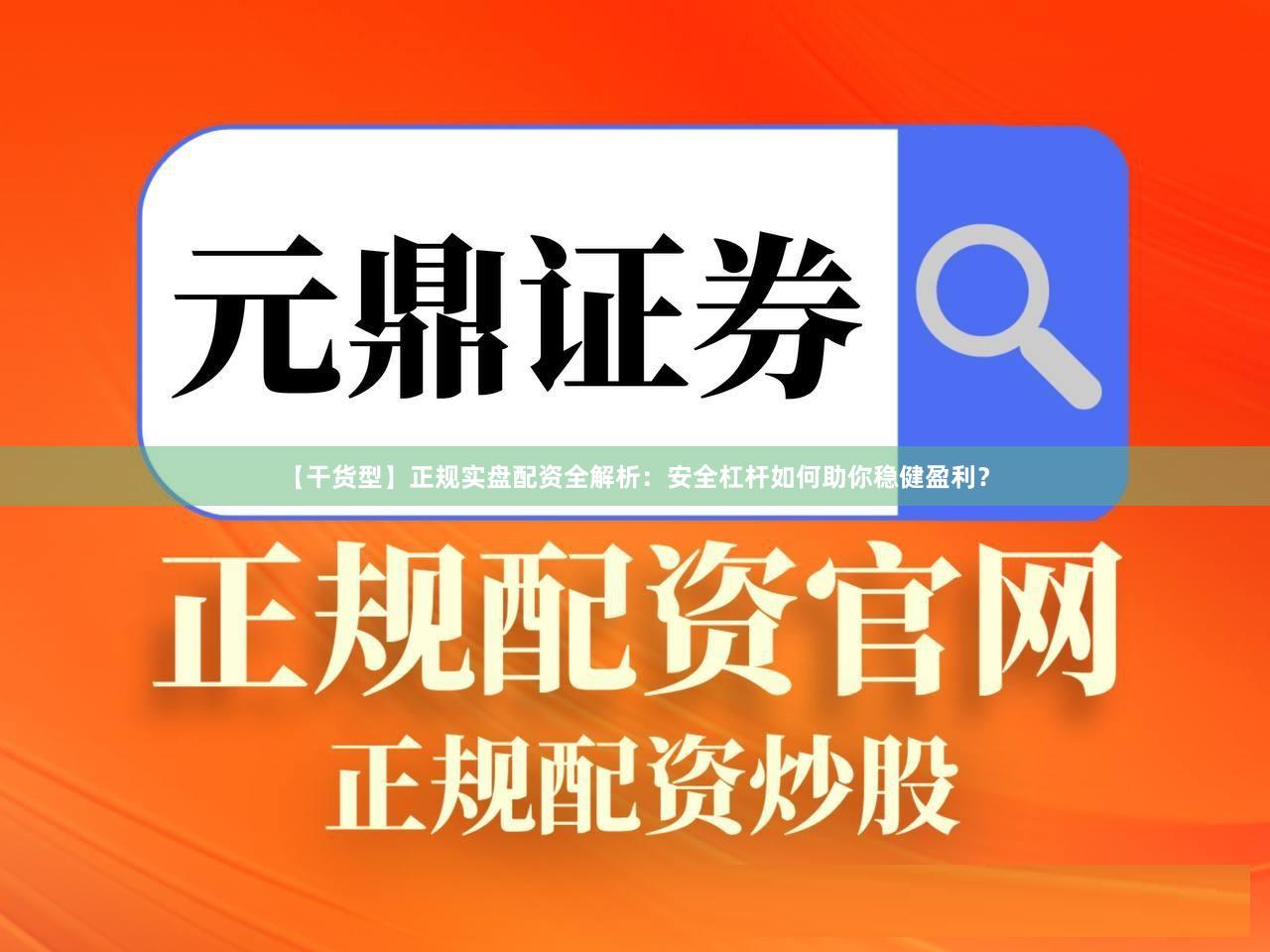 【干货型】正规实盘配资全解析：安全杠杆如何助你稳健盈利？