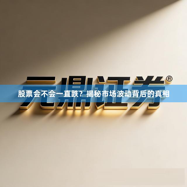 股票会不会一直跌？揭秘市场波动背后的真相
