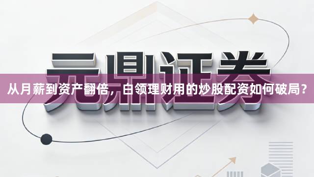 从月薪到资产翻倍，白领理财用的炒股配资如何破局？