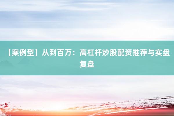 【案例型】从到百万：高杠杆炒股配资推荐与实盘复盘