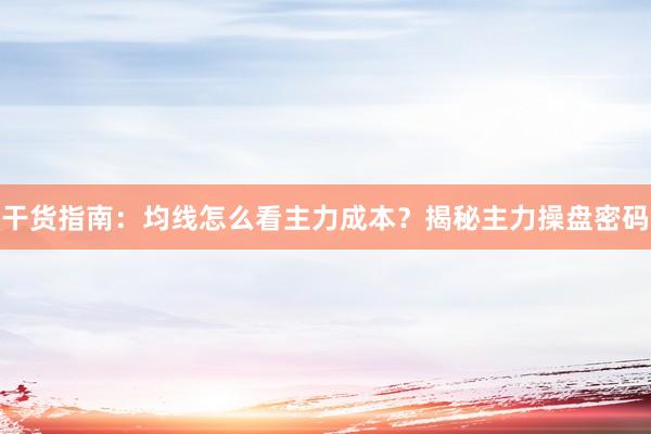 干货指南：均线怎么看主力成本？揭秘主力操盘密码