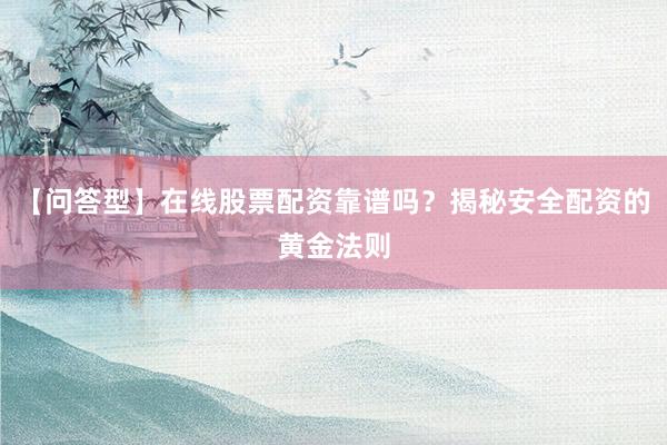 【问答型】在线股票配资靠谱吗？揭秘安全配资的黄金法则