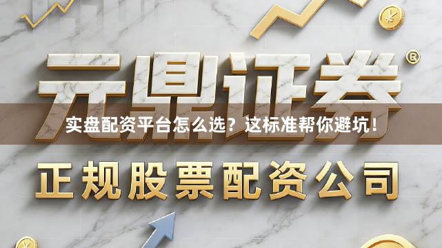 实盘配资平台怎么选？这标准帮你避坑！
