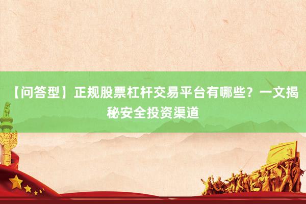 【问答型】正规股票杠杆交易平台有哪些？一文揭秘安全投资渠道
