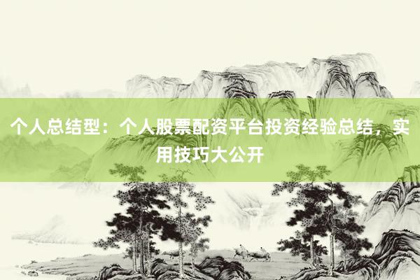 个人总结型：个人股票配资平台投资经验总结，实用技巧大公开