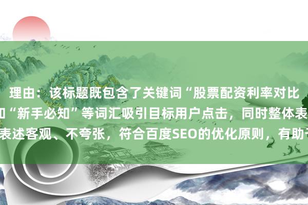 理由：该标题既包含了关键词“股票配资利率对比”，又通过“大揭秘”和“新手必知”等词汇吸引目标用户点击，同时整体表述客观、不夸张，符合百度SEO的优化原则，有助于提升搜索排名和点击率。