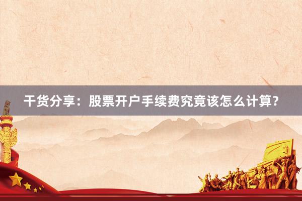 干货分享：股票开户手续费究竟该怎么计算？