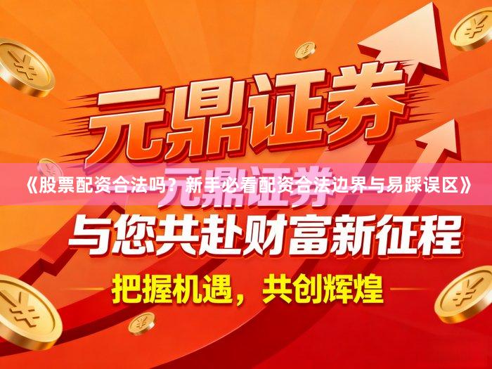 《股票配资合法吗？新手必看配资合法边界与易踩误区》