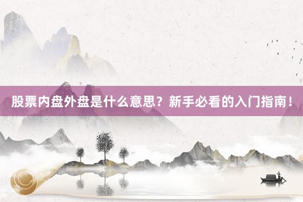 股票内盘外盘是什么意思？新手必看的入门指南！