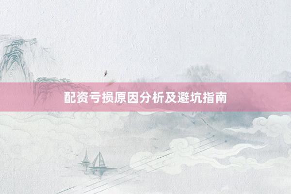配资亏损原因分析及避坑指南