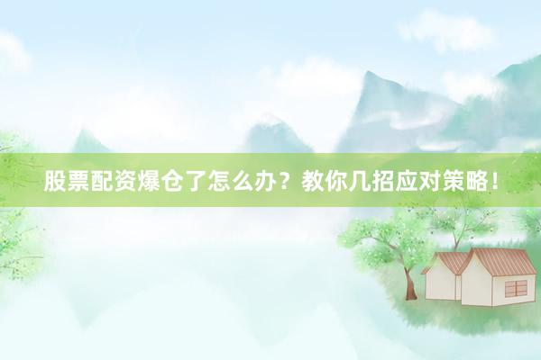 股票配资爆仓了怎么办？教你几招应对策略！