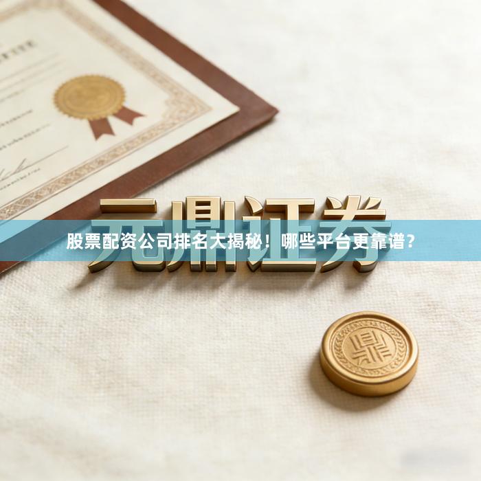 股票配资公司排名大揭秘！哪些平台更靠谱？
