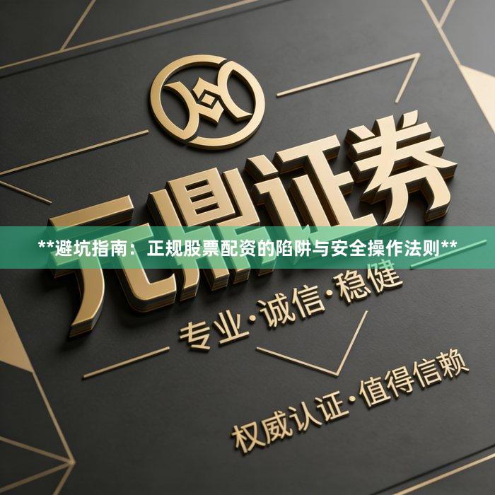 **避坑指南：正规股票配资的陷阱与安全操作法则**
