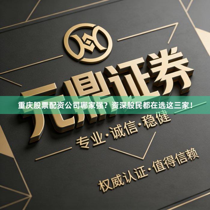 重庆股票配资公司哪家强？资深股民都在选这三家！