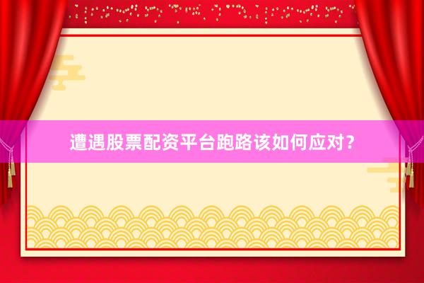 遭遇股票配资平台跑路该如何应对？