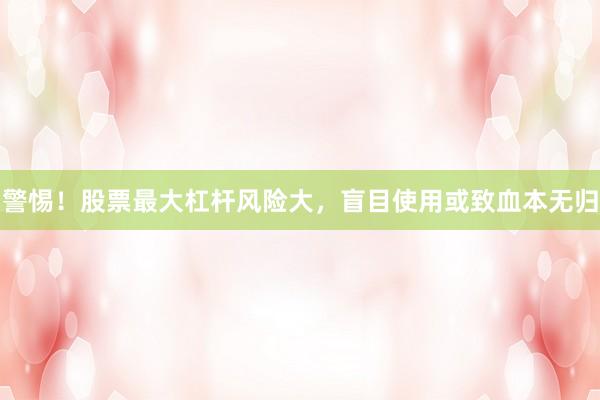 警惕！股票最大杠杆风险大，盲目使用或致血本无归