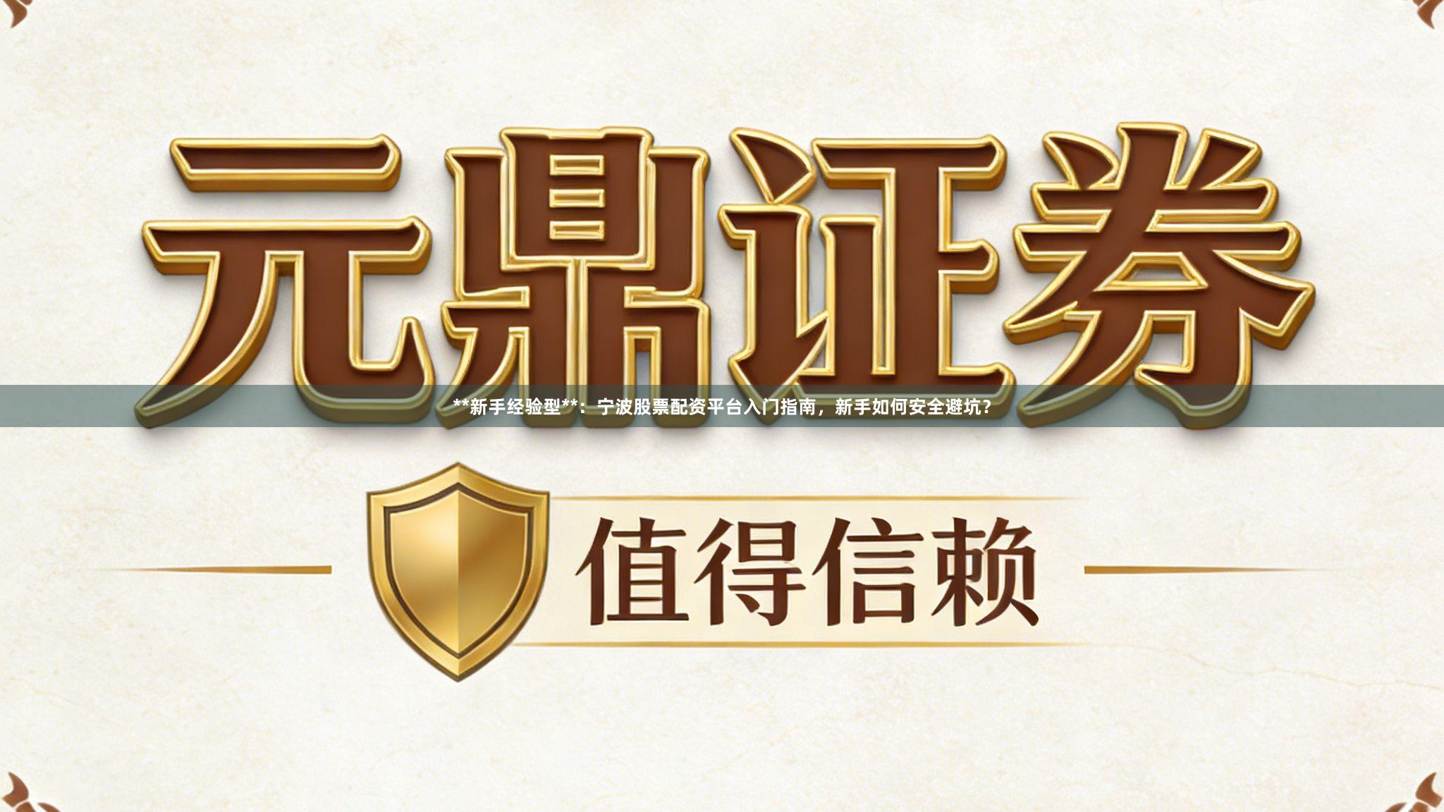 **新手经验型**：宁波股票配资平台入门指南，新手如何安全避坑？