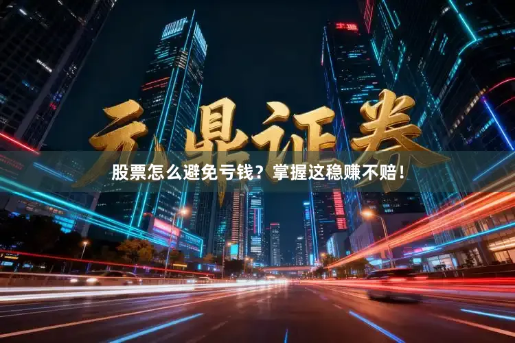 股票怎么避免亏钱？掌握这稳赚不赔！