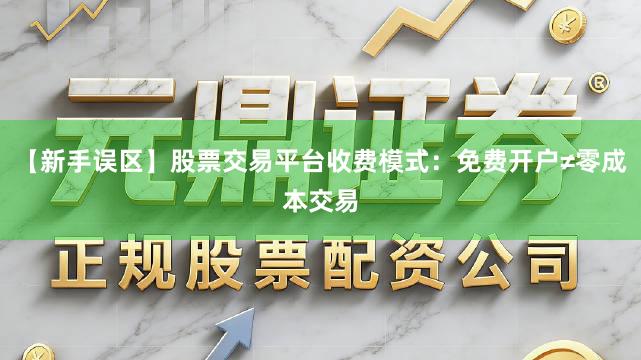 【新手误区】股票交易平台收费模式：免费开户≠零成本交易