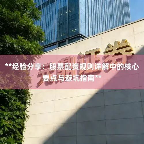 **经验分享：股票配资规则详解中的核心要点与避坑指南**
