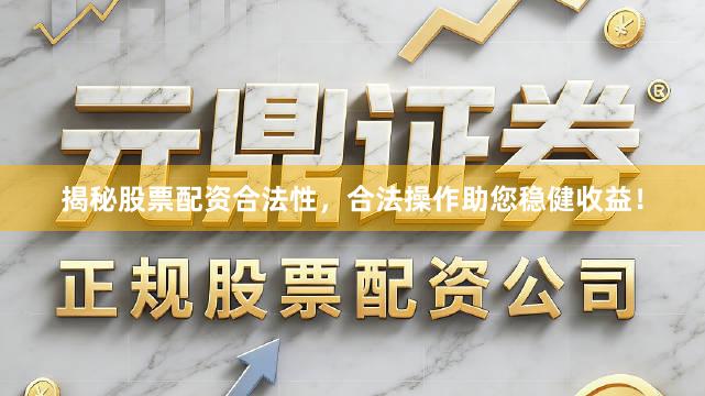 揭秘股票配资合法性，合法操作助您稳健收益！